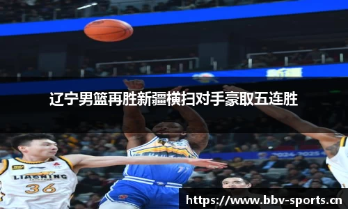 辽宁男篮再胜新疆横扫对手豪取五连胜