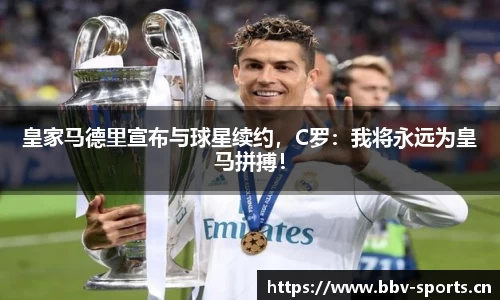 皇家马德里宣布与球星续约，C罗：我将永远为皇马拼搏！