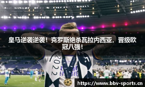 皇马逆袭逆袭！克罗斯绝杀瓦拉内西亚，晋级欧冠八强！