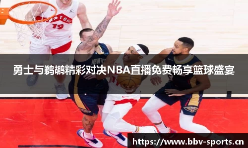 勇士与鹈鹕精彩对决NBA直播免费畅享篮球盛宴